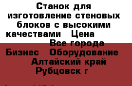  Станок для изготовление стеновых блоков с высокими качествами › Цена ­ 311 592 799 - Все города Бизнес » Оборудование   . Алтайский край,Рубцовск г.